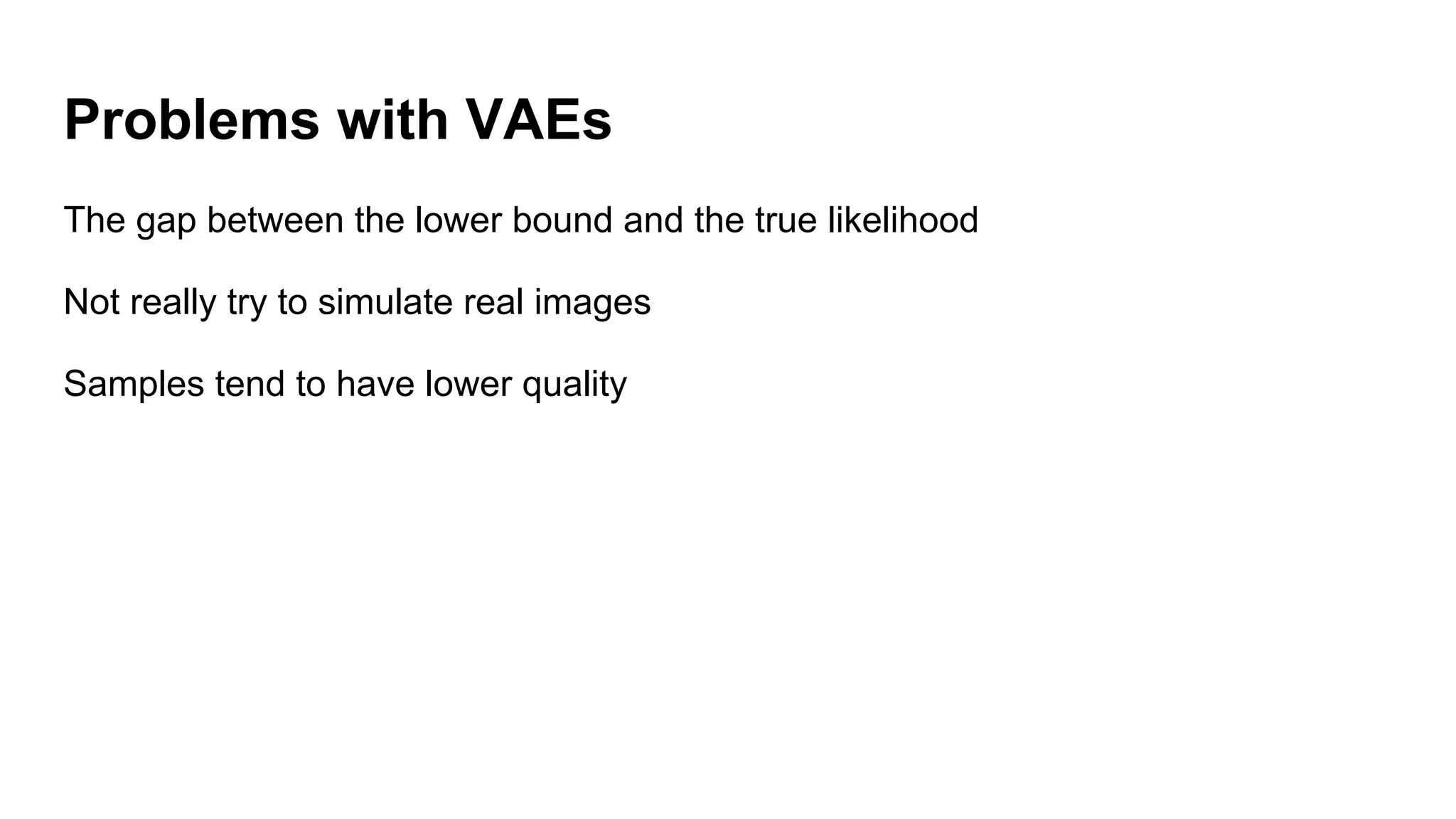 Problems with VAEs
The gap between the lower bound and the true likelihood
Not really try to simulate real images
Samples tend to have lower quality
 