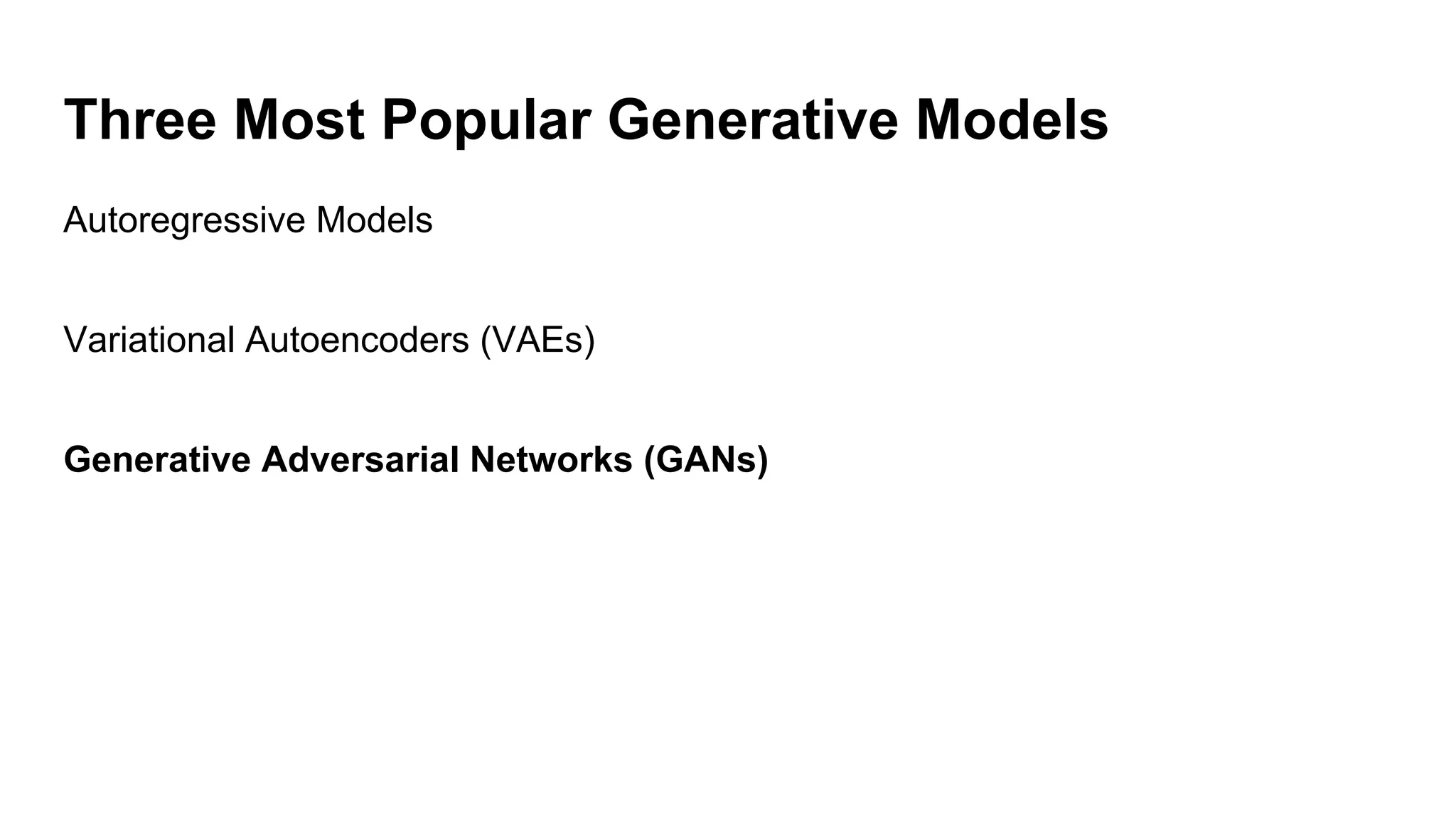 Three Most Popular Generative Models
Autoregressive Models
Variational Autoencoders (VAEs)
Generative Adversarial Networks (GANs)
 