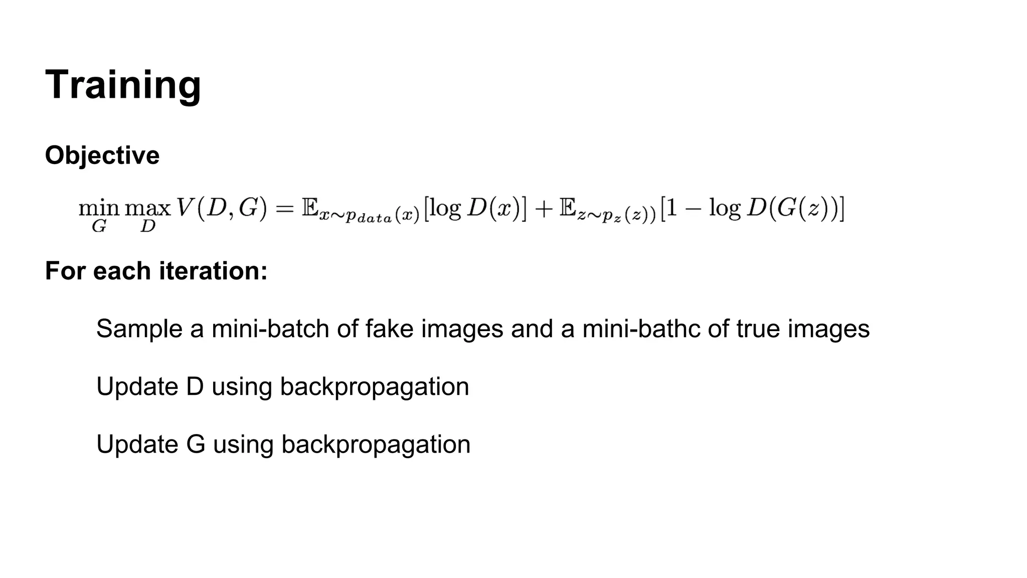 Training
Objective
For each iteration:
Sample a mini-batch of fake images and a mini-bathc of true images
Update D using backpropagation
Update G using backpropagation
 