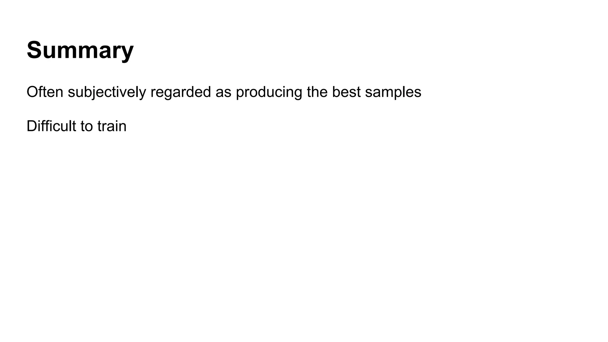 Summary
Often subjectively regarded as producing the best samples
Difficult to train
 