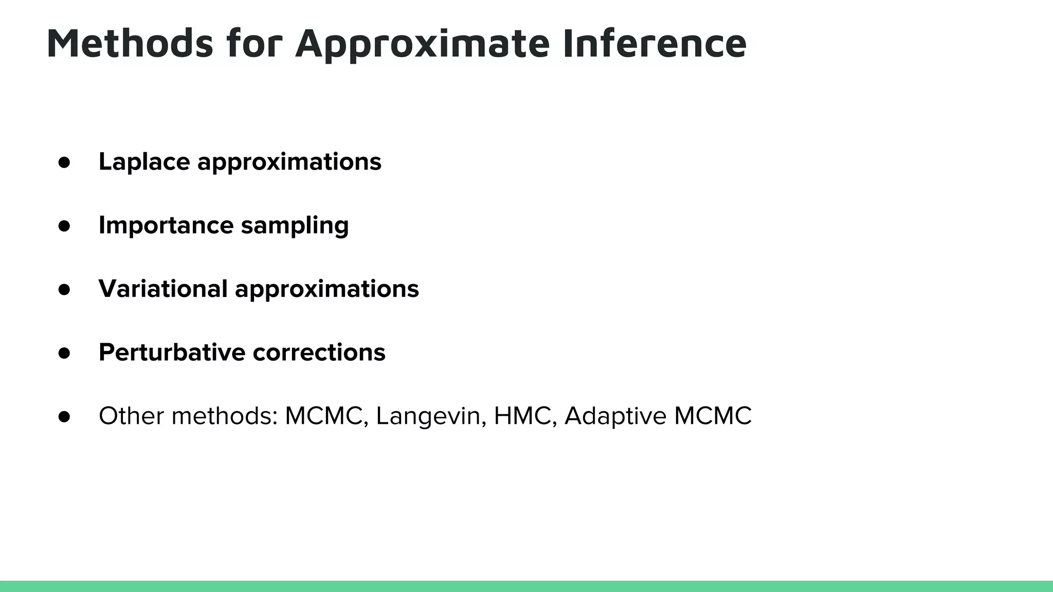 Methods for Approximate Inference
● Laplace approximations
● Importance sampling
● Variational approximations
● Perturbative corrections
● Other methods: MCMC, Langevin, HMC, Adaptive MCMC
 