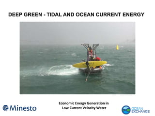 DEEP GREEN - TIDAL AND OCEAN CURRENT ENERGY
Economic Energy Generation in
Low Current Velocity Water
 