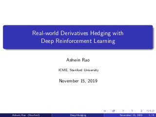 Real-world Derivatives Hedging with
Deep Reinforcement Learning
Ashwin Rao
ICME, Stanford University
November 15, 2019
Ashwin Rao (Stanford) Deep Hedging November 15, 2019 1 / 9
 