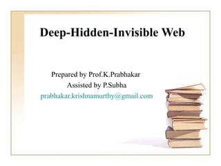Deep-Hidden-Invisible Web Prepared by Prof.K.Prabhakar  Assisted by P.Subha [email_address] 