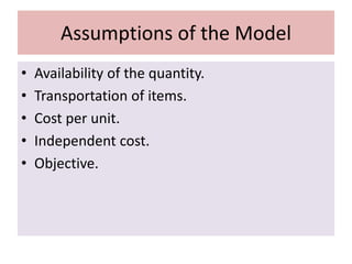 Assumptions of the Model
• Availability of the quantity.
• Transportation of items.
• Cost per unit.
• Independent cost.
• Objective.
 
