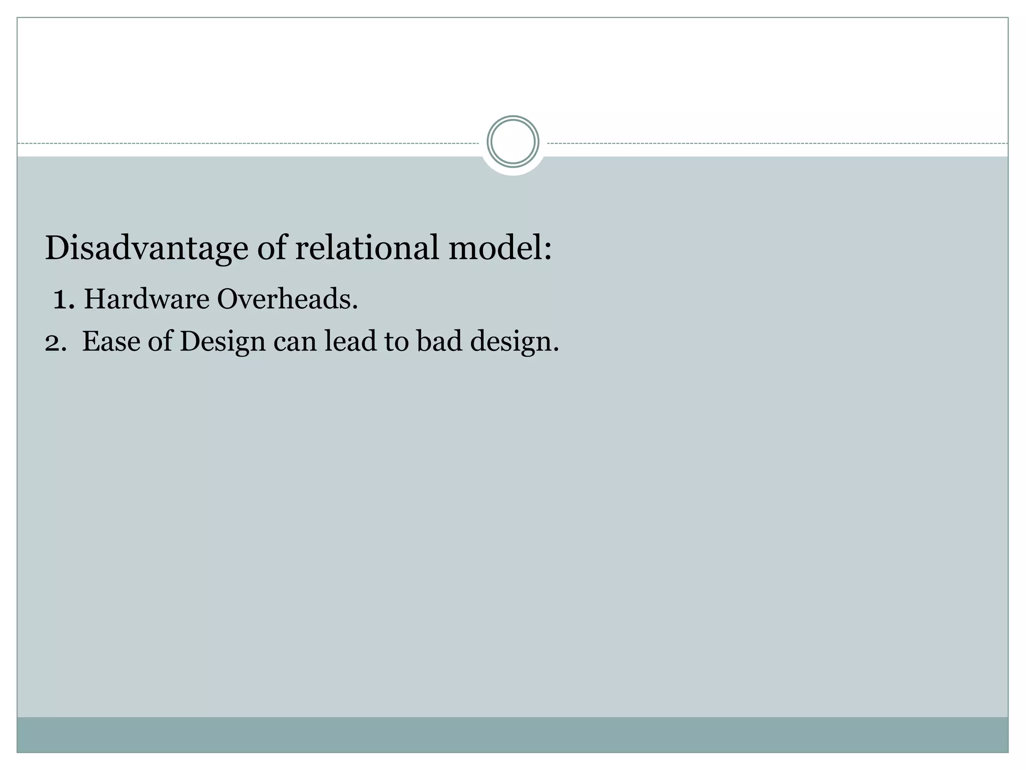 Disadvantage of relational model:
1. Hardware Overheads.
2. Ease of Design can lead to bad design.
 