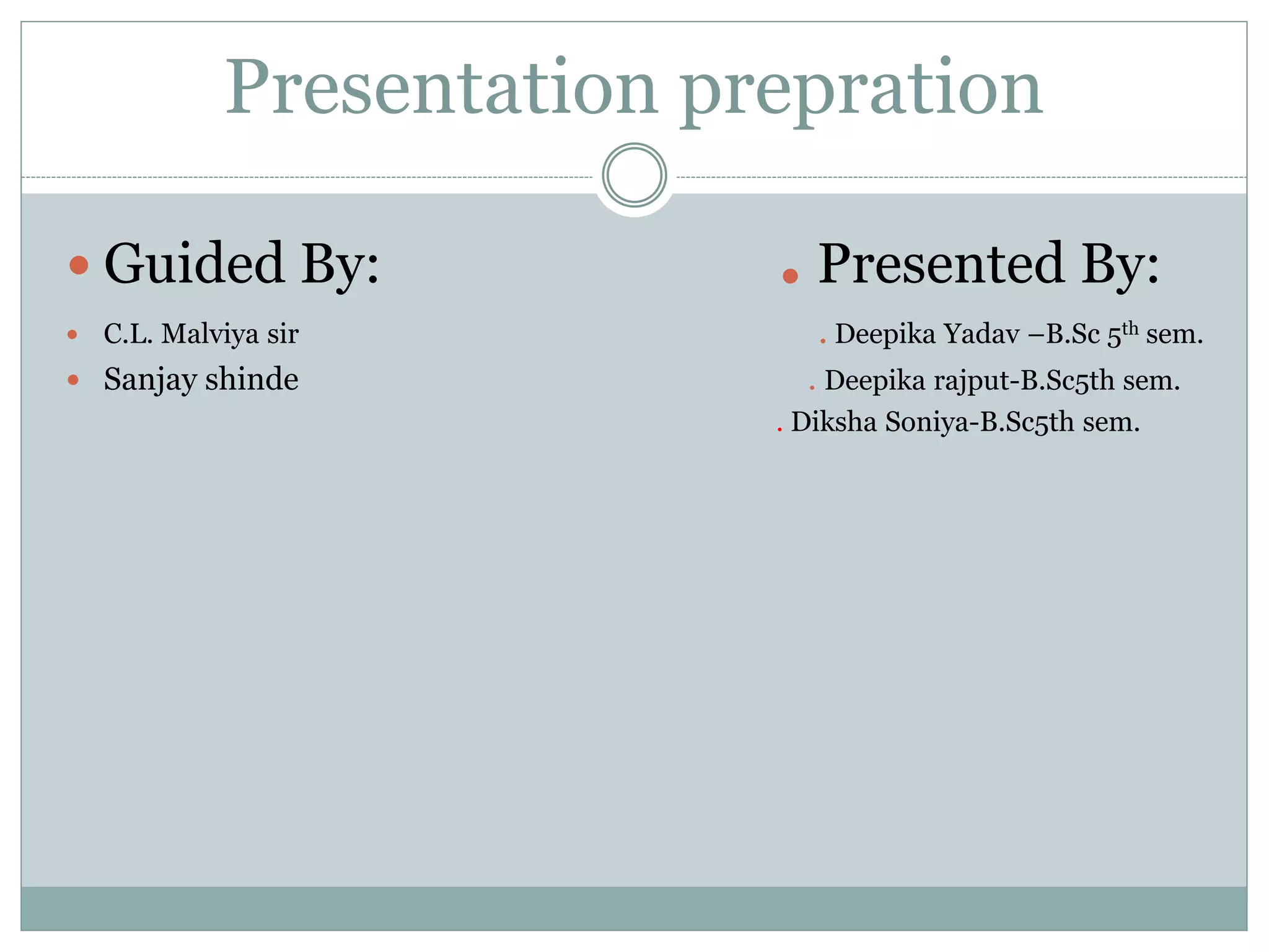 Presentation prepration
 Guided By: . Presented By:
 C.L. Malviya sir . Deepika Yadav –B.Sc 5th sem.
 Sanjay shinde . Deepika rajput-B.Sc5th sem.
. Diksha Soniya-B.Sc5th sem.
 