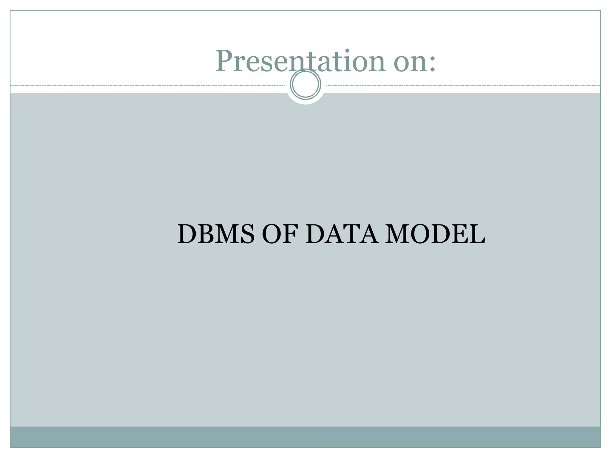 Presentation on:
DBMS OF DATA MODEL
 