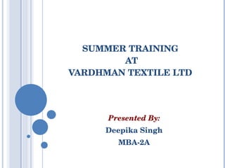SUMMER TRAINING  AT VARDHMAN TEXTILE LTD Presented By: Deepika Singh MBA-2A 