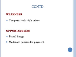 WEAKNESS Comparatively high prices OPPORTUNITIES Brand image  Moderate policies for payment CONTD. 