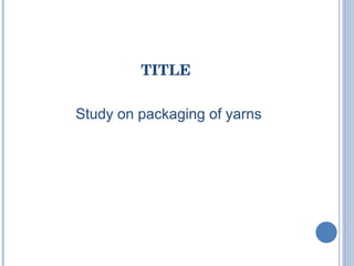 Study on packaging of yarns TITLE 