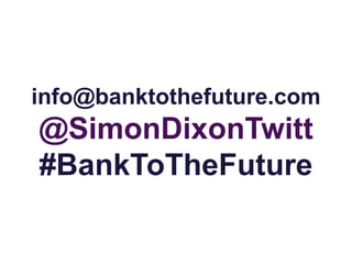 info@banktothefuture.com
@SimonDixonTwitt
#BankToTheFuture
 