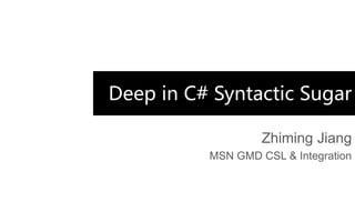Deep in C# Syntactic Sugar
Zhiming Jiang
MSN GMD CSL & Integration
 