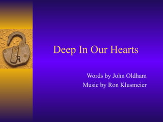 Deep In Our Hearts Words by John Oldham Music by Ron Klusmeier 