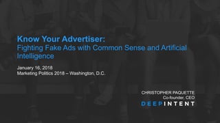 Know Your Advertiser:
Fighting Fake Ads with Common Sense and Artificial
Intelligence
CHRISTOPHER PAQUETTE
Co-founder, CEO
January 16, 2018
Marketing Politics 2018 – Washington, D.C.
 