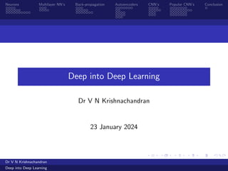 Neurons Multilayer NN’s Back-propagation Autoencoders CNN’s Popular CNN’s Conclusion
Deep into Deep Learning
Dr V N Krishnachandran
23 January 2024
Dr V N Krishnachandran
Deep into Deep Learning
 