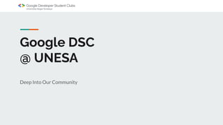 Google DSC
@ UNESA
Deep Into Our Community
 