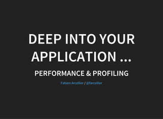 DEEP INTO YOUR
APPLICATION ...
PERFORMANCE & PROFILING
/Fabien Arcellier @farcellier
 
