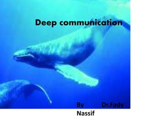 Deep communication
By Dr.Fady
Nassif
 