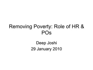 Removing Poverty: Role of HR & POs Deep Joshi 29 January 2010 
