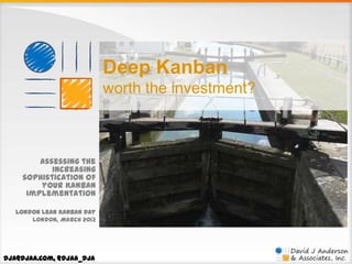 Deep Kanban
worth the investment?

Assessing the
increasing
sophistication of
your Kanban
implementation
London Lean Kanban Day
London, March 2013

dja@djaa.com, @djaa_dja

 