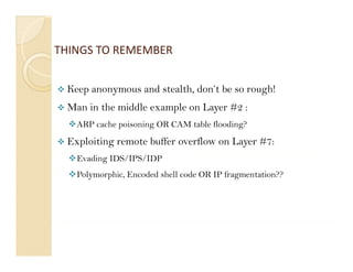 THINGS TO REMEMBER
THINGS TO REMEMBER


 Keep anonymous and stealth, don’t be so rough!
 Man in the middle example on Laye...