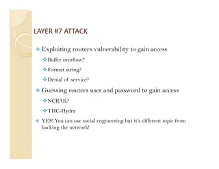 LAYER #7 ATTACK
LAYER #7 ATTACK

  Exploiting routers vulnerability to gain access
    p      g                     y g
  ...