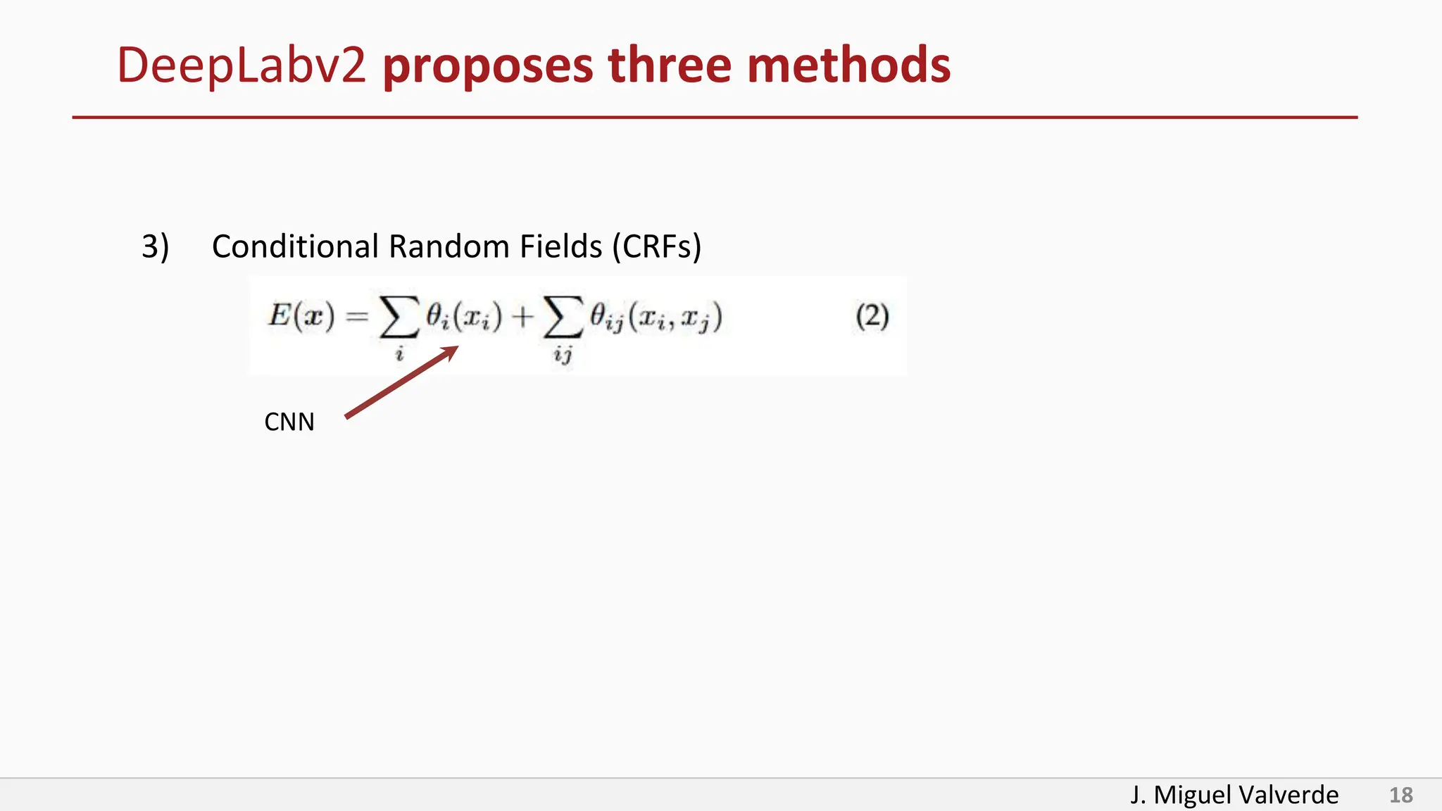 J. Miguel Valverde 18
DeepLabv2 proposes three methods
3) Conditional Random Fields (CRFs)
CNN
 