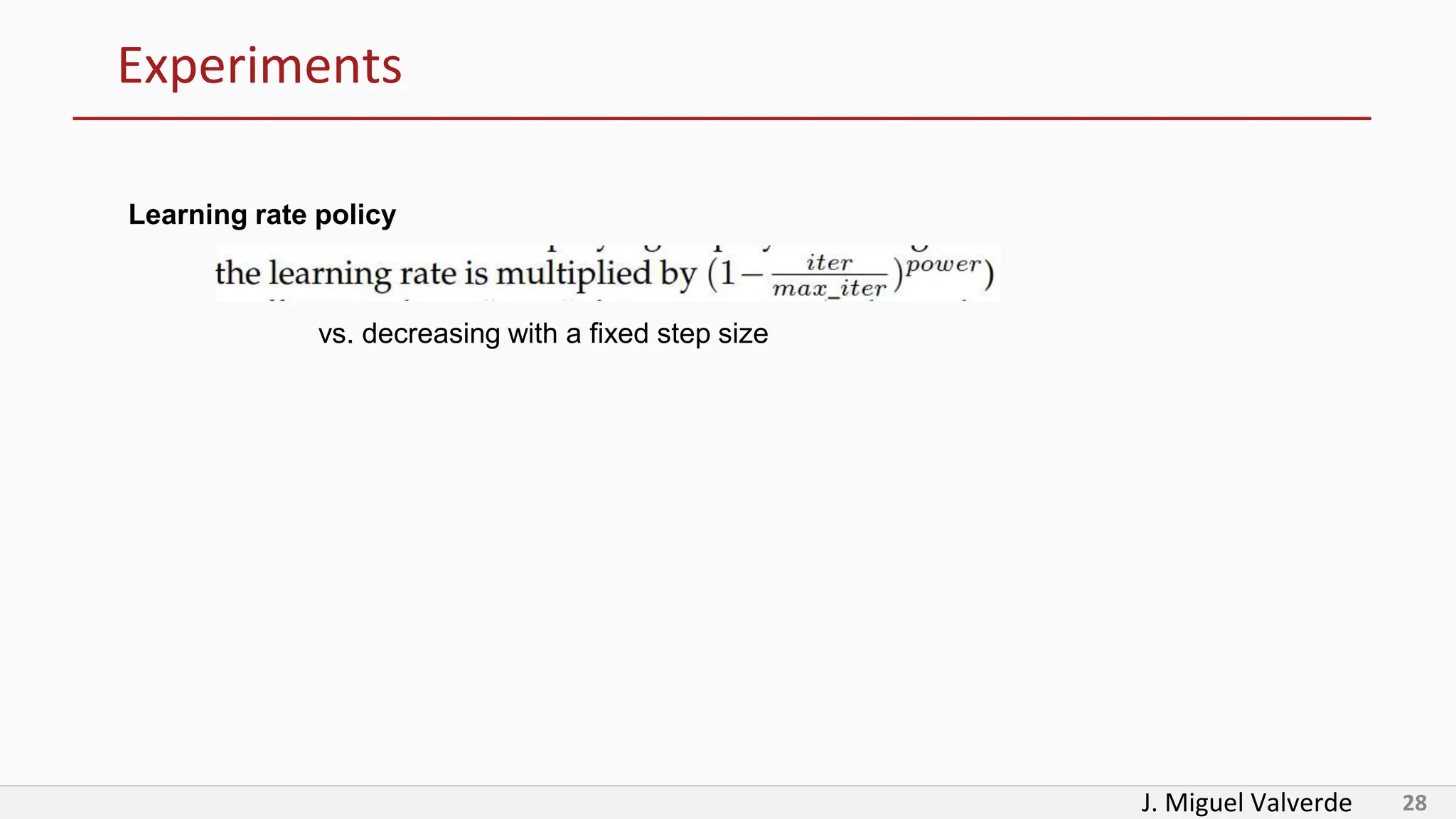 J. Miguel Valverde 28
Experiments
Learning rate policy
vs. decreasing with a fixed step size
 