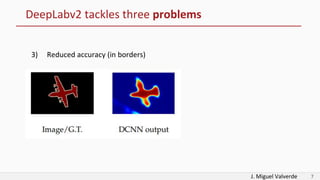 J. Miguel Valverde 7
DeepLabv2 tackles three problems
3) Reduced accuracy (in borders)
 