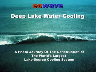 Spring 2003 A Unique Engineered Solution en wave Deep Lake Water Cooling A Photo Journey Of The Construction of The World’s Largest  Lake-Source Cooling System 