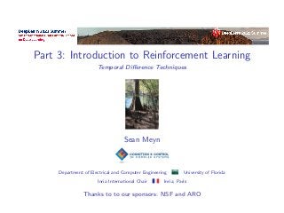 Part 3: Introduction to Reinforcement Learning
Temporal Difference Techniques
Sean Meyn
Department of Electrical and Computer Engineering University of Florida
Inria International Chair Inria, Paris
Thanks to to our sponsors: NSF and ARO
 