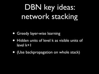 DBN key ideas:
     network stacking

• Greedy layer-wise learning
• Hidden units of level k as visible units of
  level k+1
• (Use backpropagation on whole stack)
 