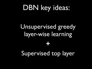 DBN key ideas:

Unsupervised greedy
 layer-wise learning
          +
Supervised top layer
 