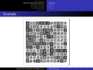 Deep Learning 
Restricted Boltzmann Machine 
Deep Belief Network 
Convolutional RBM 
Convolutional DBN 
Conclusion 
Definition 
Training 
Units 
Variants 
Example 
Baptiste Wichtbaptiste.wicht@gmail.com Deep Learning 
 