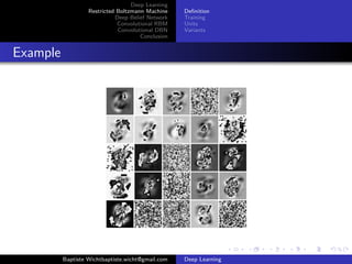 Deep Learning 
Restricted Boltzmann Machine 
Deep Belief Network 
Convolutional RBM 
Convolutional DBN 
Conclusion 
Definition 
Training 
Units 
Variants 
Example 
Baptiste Wichtbaptiste.wicht@gmail.com Deep Learning 
 