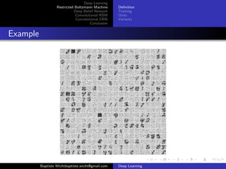 Deep Learning 
Restricted Boltzmann Machine 
Deep Belief Network 
Convolutional RBM 
Convolutional DBN 
Conclusion 
Definition 
Training 
Units 
Variants 
Example 
Baptiste Wichtbaptiste.wicht@gmail.com Deep Learning 
 