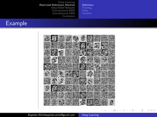 Deep Learning 
Restricted Boltzmann Machine 
Deep Belief Network 
Convolutional RBM 
Convolutional DBN 
Conclusion 
Definition 
Training 
Units 
Variants 
Example 
Baptiste Wichtbaptiste.wicht@gmail.com Deep Learning 
 