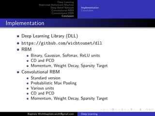 Deep Learning 
Restricted Boltzmann Machine 
Deep Belief Network 
Convolutional RBM 
Convolutional DBN 
Conclusion 
Feature Learning 
Source: Honglak Lee 
Each layer learns a different 
abstraction of features 
1 Stroke 
2 Parts of faces 
3 Faces 
Baptiste Wichtbaptiste.wicht@gmail.com Deep Learning 
 
