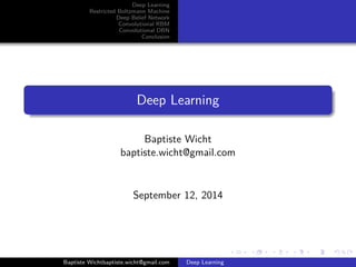Deep Learning 
Restricted Boltzmann Machine 
Deep Belief Network 
Convolutional RBM 
Convolutional DBN 
Conclusion 
Deep Learning 
Baptiste Wicht 
baptiste.wicht@gmail.com 
September 12, 2014 
Baptiste Wichtbaptiste.wicht@gmail.com Deep Learning 
 