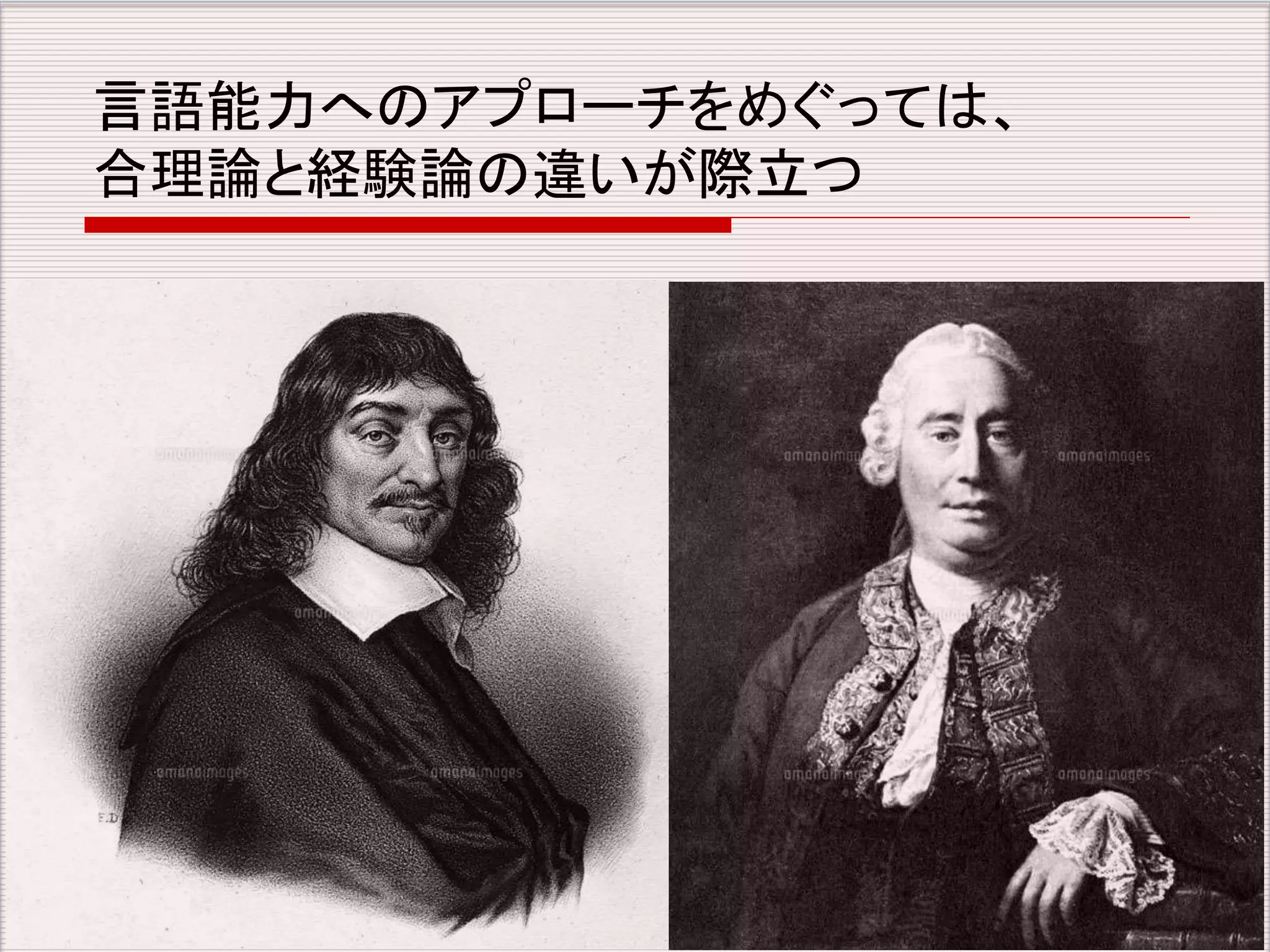 言語能力へのアプローチをめぐっては、 
合理論と経験論の違いが際立つ 
 