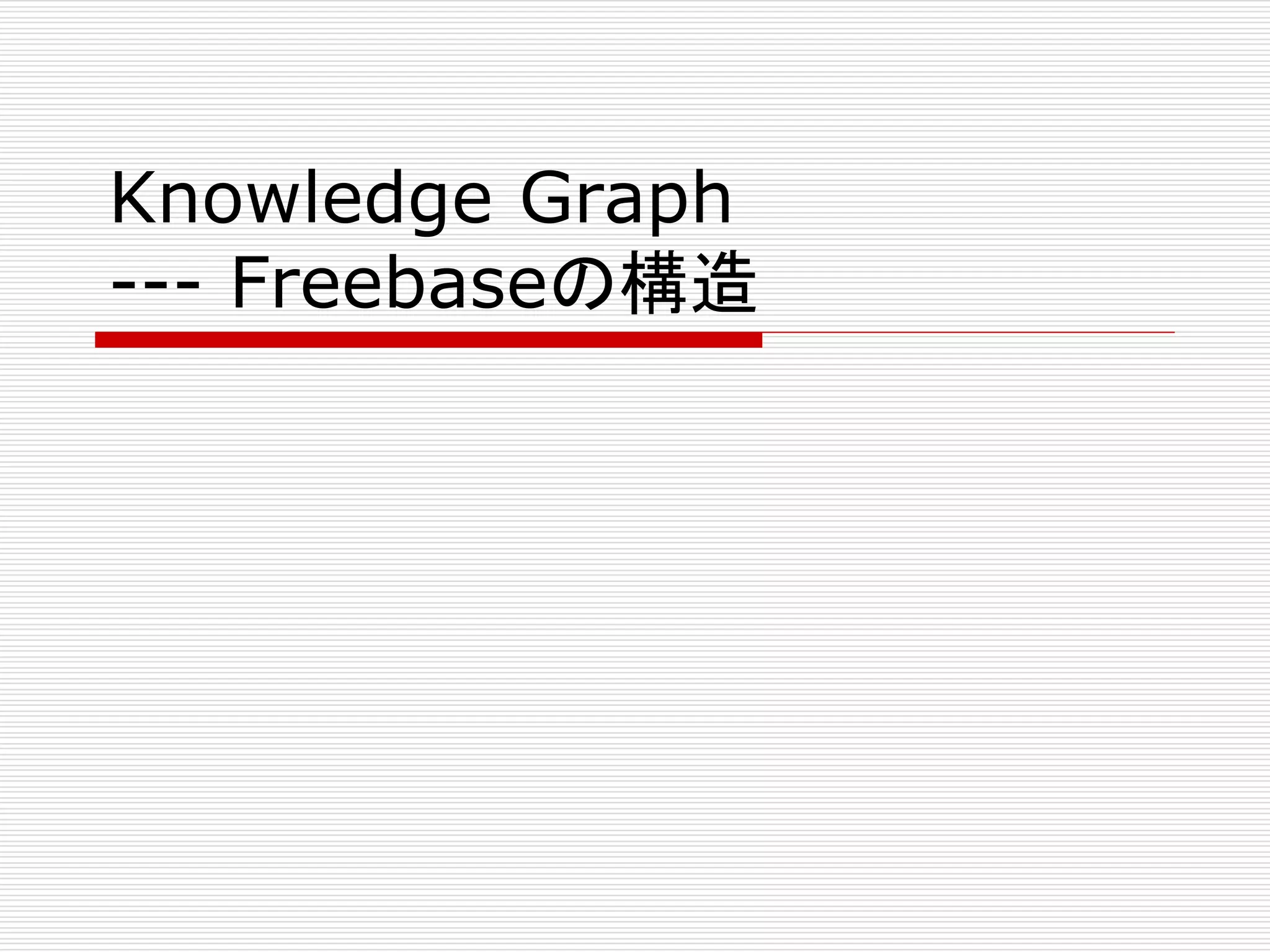 Knowledge Graph 
--- Freebaseの構造 
 