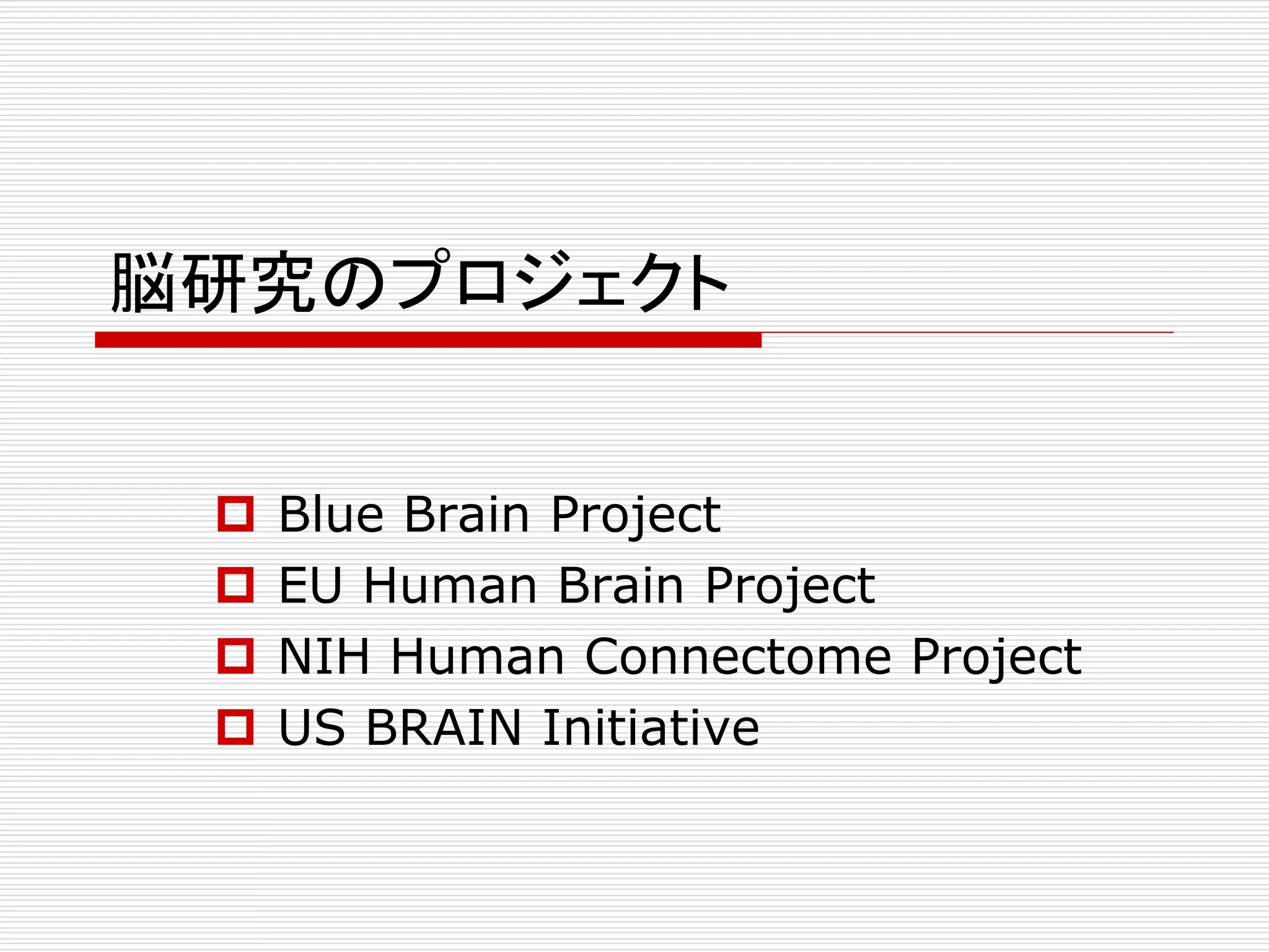 脳研究のプロジェクト 
 Blue Brain Project 
 EU Human Brain Project 
 NIH Human Connectome Project 
 US BRAIN Initiative 
 