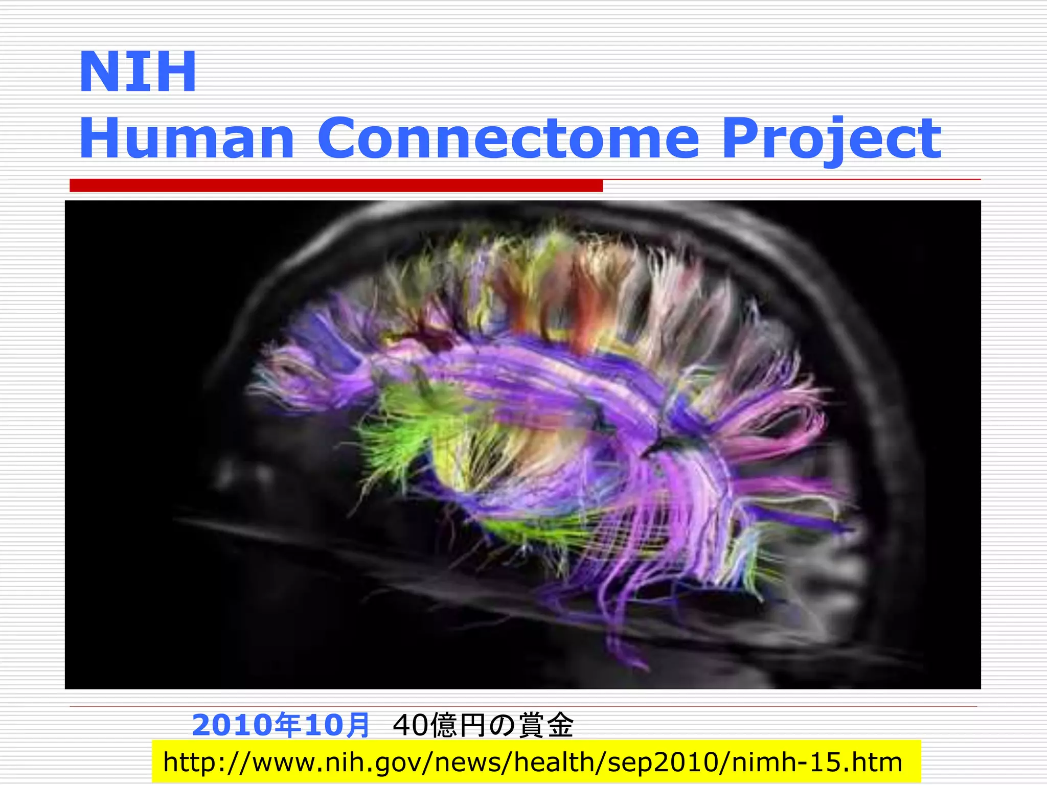 NIH 
Human Connectome Project 
2010年10月40億円の賞金 
http://www.nih.gov/news/health/sep2010/nimh-15.htm 
 