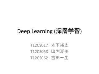 Deep Learning (ѧ)
T12CS017 ľԣ̫
T12CS053 ɽ
T12CS062 һ
 
