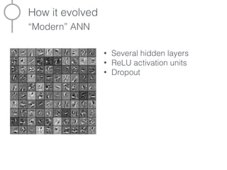 How it evolved
“Modern” ANN
• Several hidden layers
• ReLU activation units
• Dropout
99.0% on the MNIST test set
 