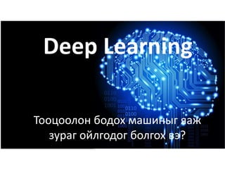 Deep Learning
Тооцоолон бодох машиныг яаж
зураг ойлгодог болгох вэ?
 