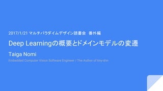 Deep Learningの概要とドメインモデルの変遷
Taiga Nomi
2017/1/21 マルチパラダイムデザイン読書会　番外編
Embedded Computer Vision Software Engineer / The Auth...