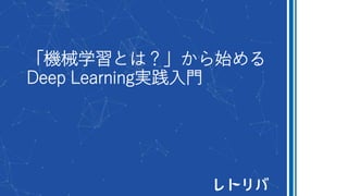 「機械学習とは？」から始める
Deep Learning実践入門
 