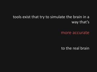 tools exist that try to simulate the brain in a
way that’s
more accurate
to the real brain
 